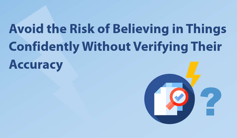 Avoid the Risk of Believing in Things Confidently Without Verifying Their Accuracy