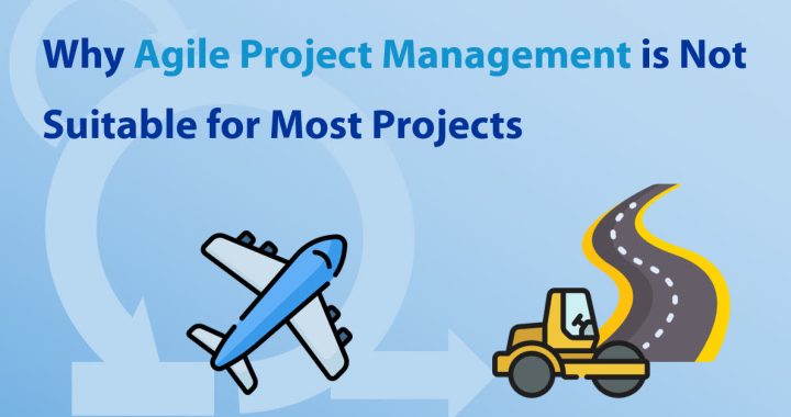Why Agile Project Management is Not Suitable for Most Projects